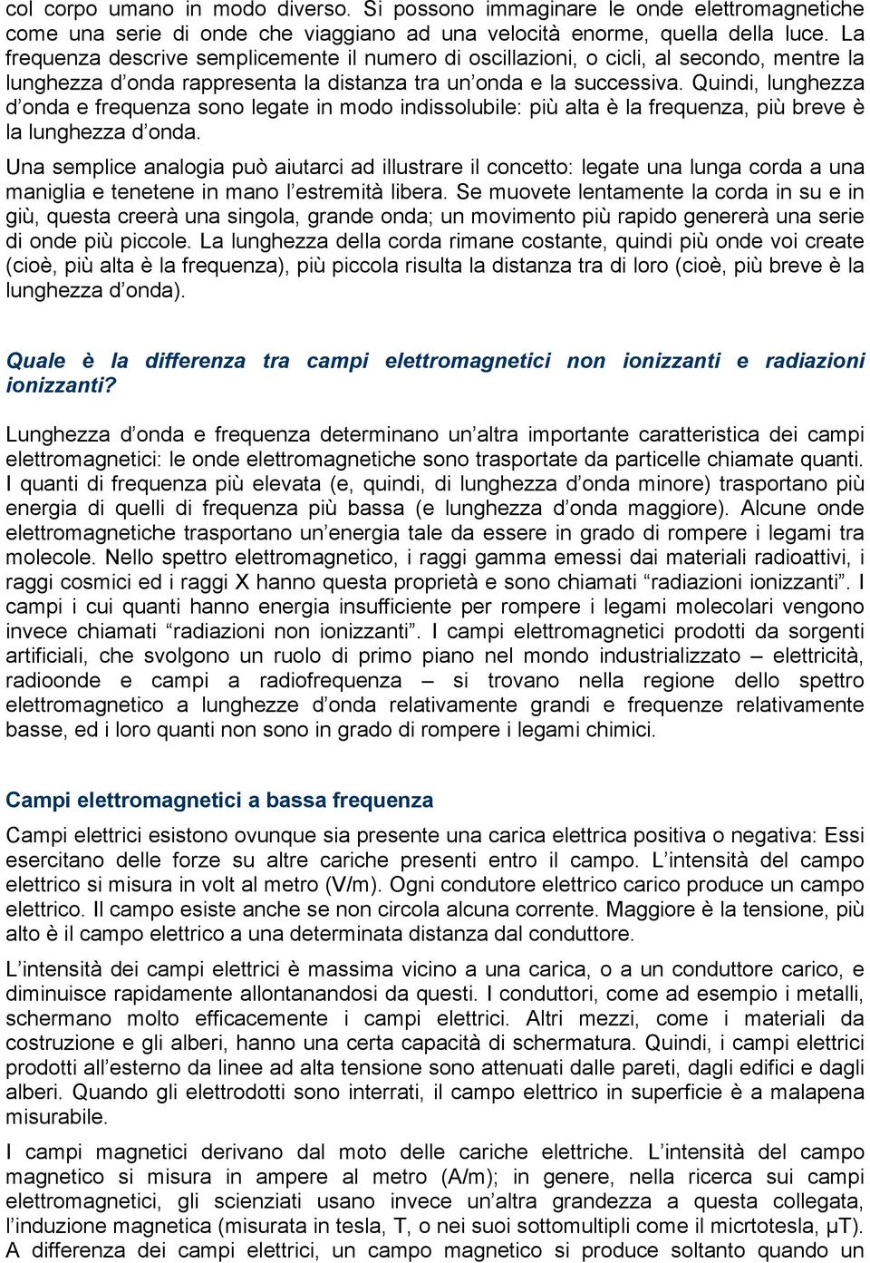 Quindi, lunghezza d onda e frequenza sono legate in modo indissolubile: più alta è la frequenza, più breve è la lunghezza d onda.