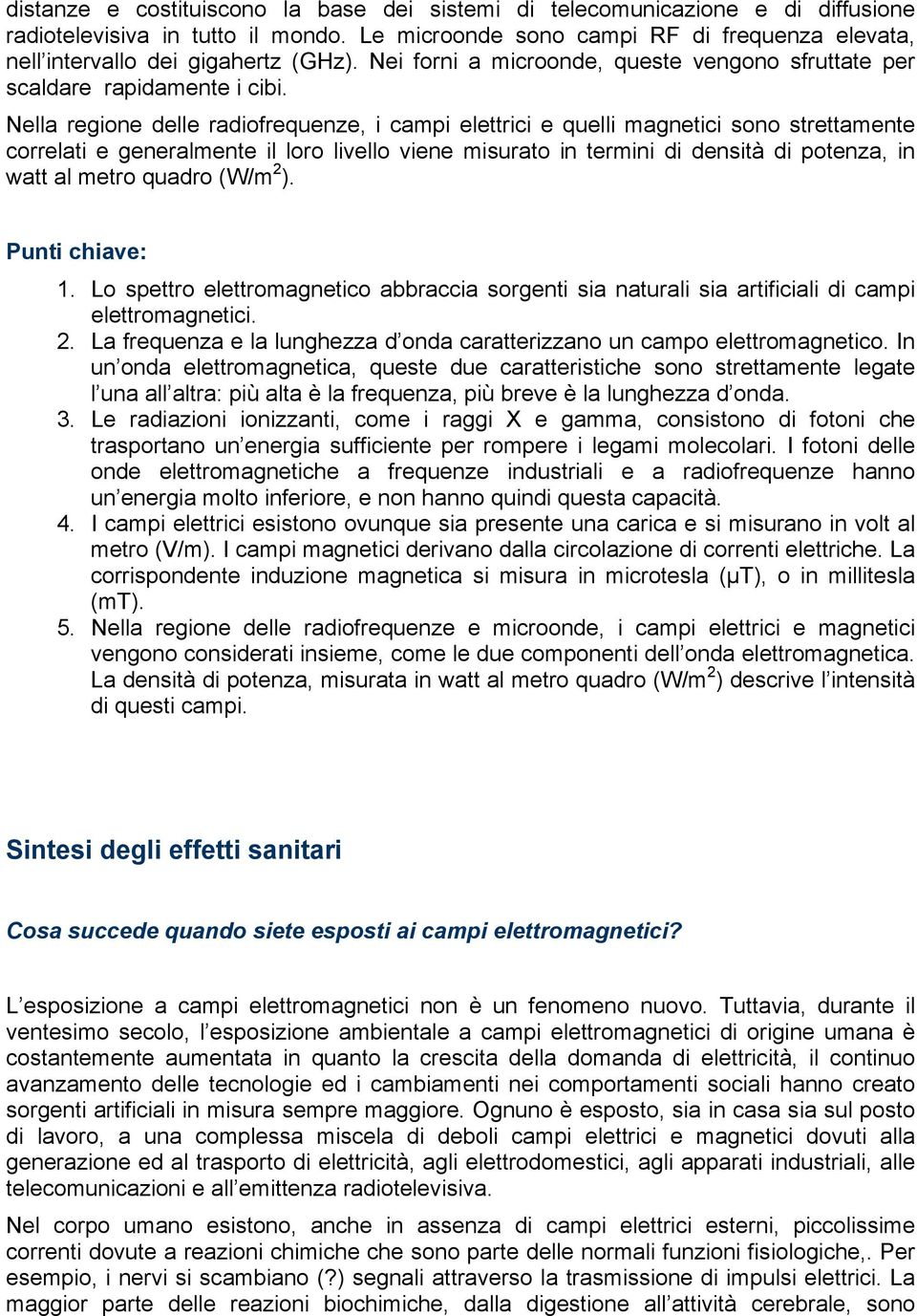 Nella regione delle radiofrequenze, i campi elettrici e quelli magnetici sono strettamente correlati e generalmente il loro livello viene misurato in termini di densità di potenza, in watt al metro