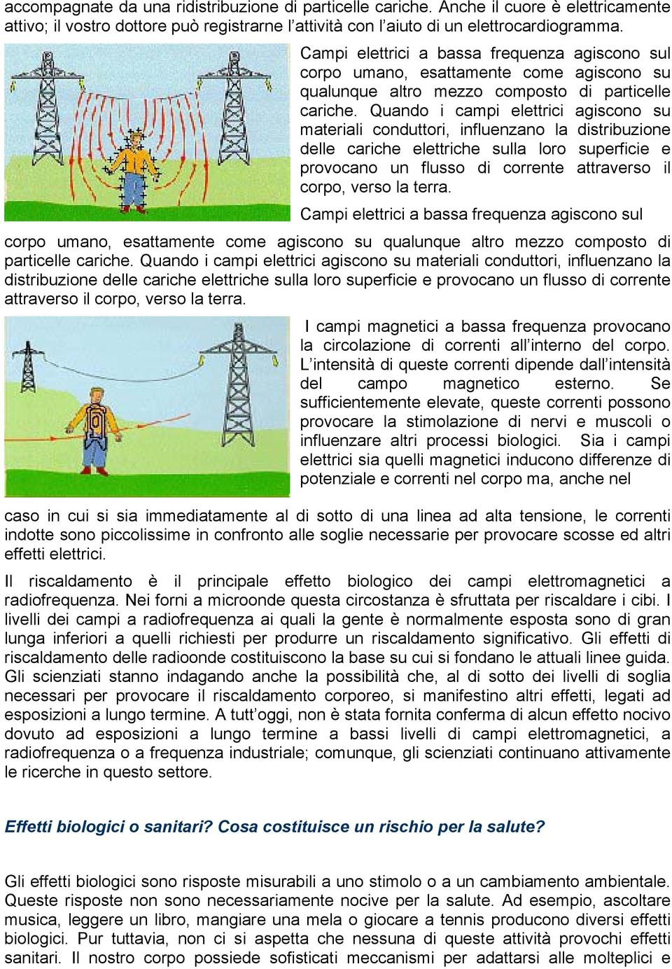 Quando i campi elettrici agiscono su materiali conduttori, influenzano la distribuzione delle cariche elettriche sulla loro superficie e provocano un flusso di corrente attraverso il corpo, verso la