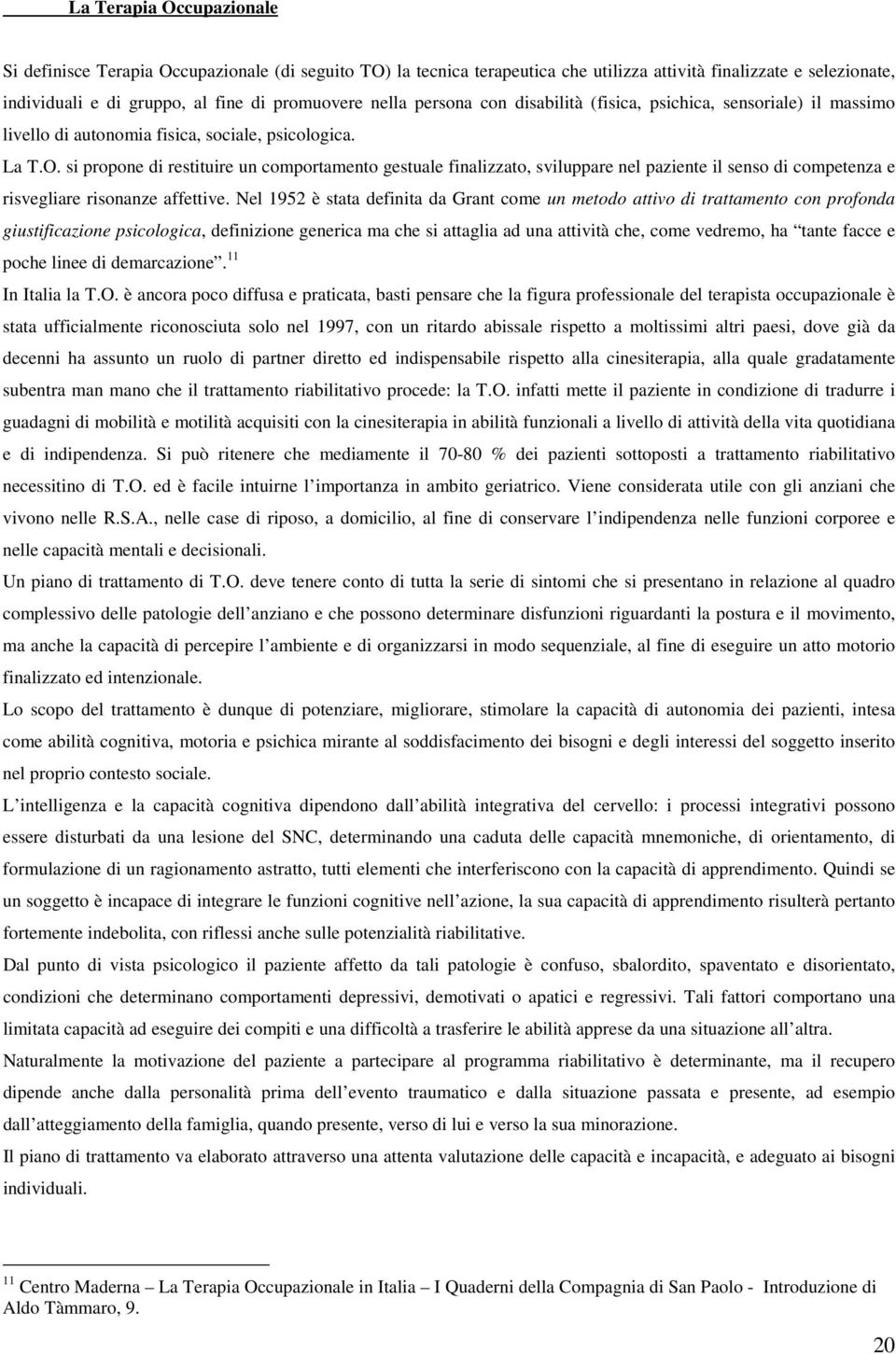 si propone di restituire un comportamento gestuale finalizzato, sviluppare nel paziente il senso di competenza e risvegliare risonanze affettive.