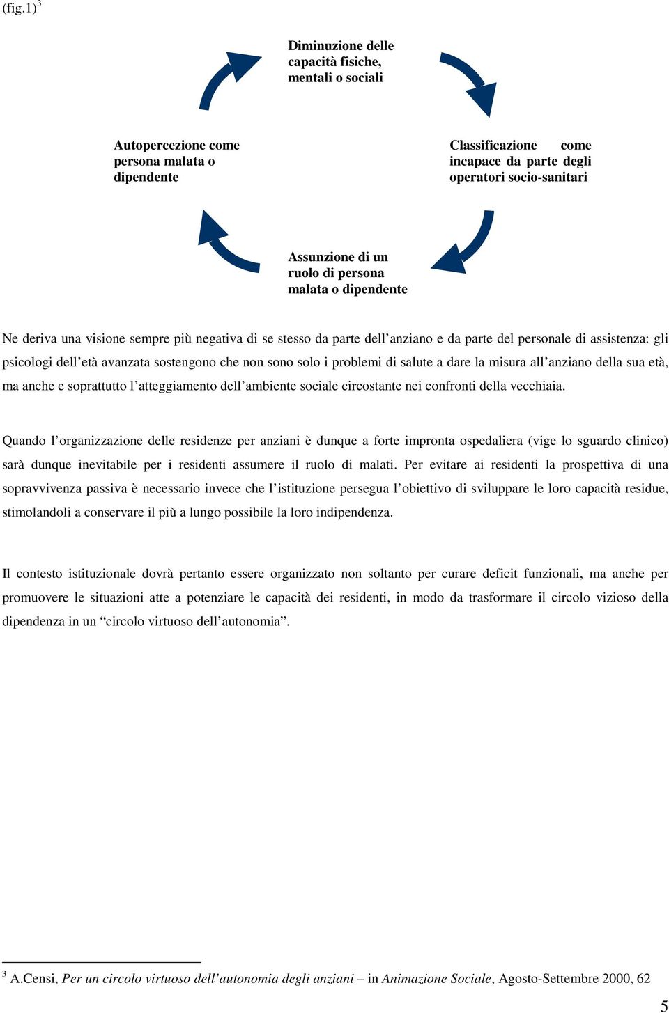 che non sono solo i problemi di salute a dare la misura all anziano della sua età, ma anche e soprattutto l atteggiamento dell ambiente sociale circostante nei confronti della vecchiaia.