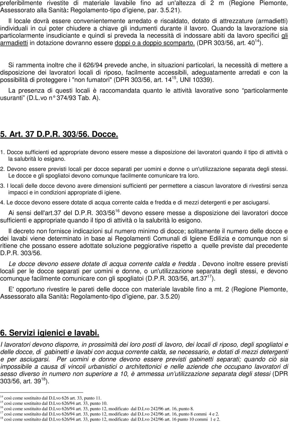 Quando la lavorazione sia particolarmente insudiciante e quindi si preveda la necessità di indossare abiti da lavoro specifici gli armadietti in dotazione dovranno essere doppi o a doppio scomparto.