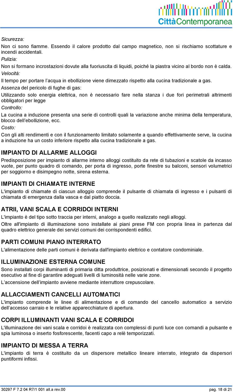 Velocità: Il tempo per portare l acqua in ebollizione viene dimezzato rispetto alla cucina tradizionale a gas.