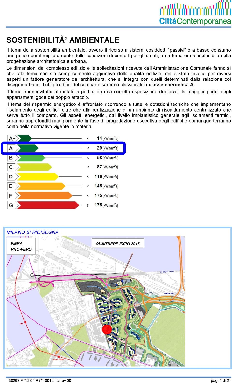 Le dimensioni del complesso edilizio e le sollecitazioni ricevute dall Amministrazione Comunale fanno sì che tale tema non sia semplicemente aggiuntivo della qualità edilizia, ma è stato invece per