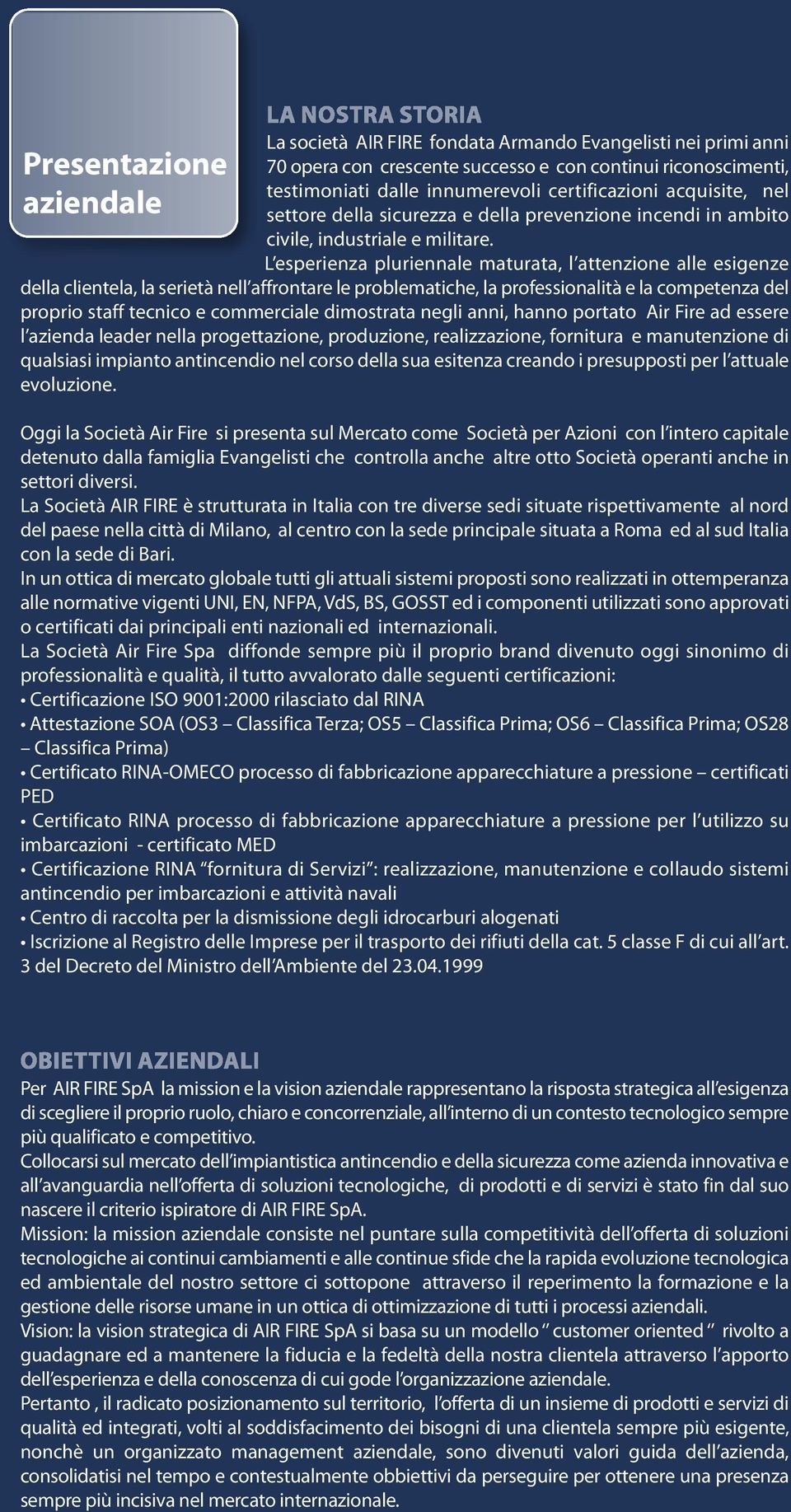 L esperienza pluriennale maturata, l attenzione alle esigenze della clientela, la serietà nell affrontare le problematiche, la professionalità e la competenza del proprio staff tecnico e commerciale