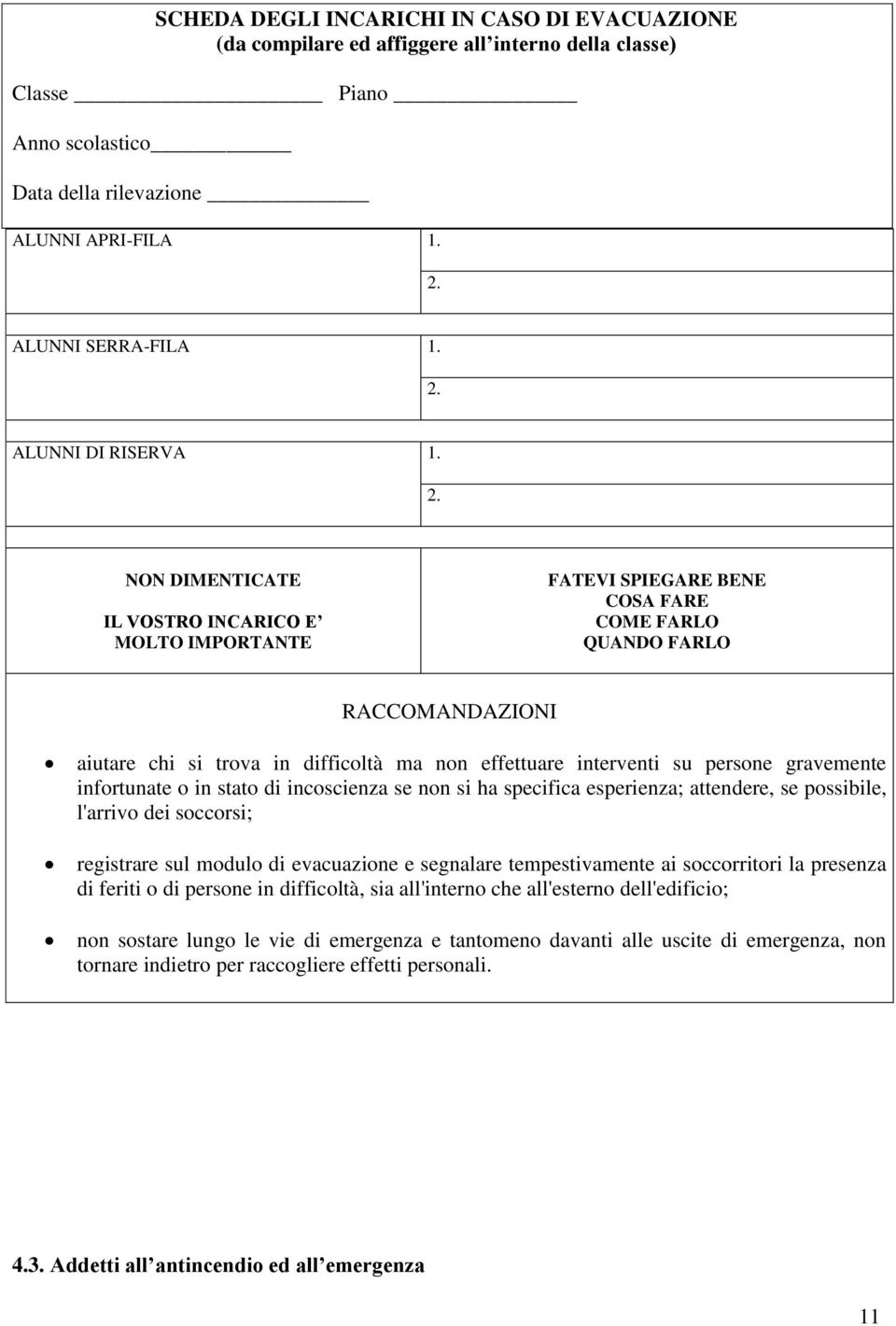 persone gravemente infortunate o in stato di incoscienza se non si ha specifica esperienza; attendere, se possibile, l'arrivo dei soccorsi; registrare sul modulo di evacuazione e segnalare