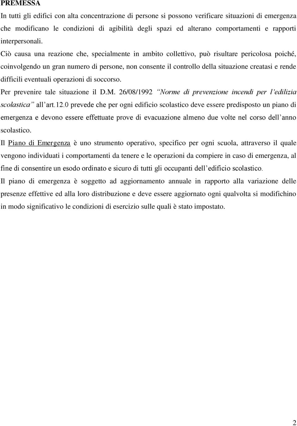 Ciò causa una reazione che, specialmente in ambito collettivo, può risultare pericolosa poiché, coinvolgendo un gran numero di persone, non consente il controllo della situazione creatasi e rende