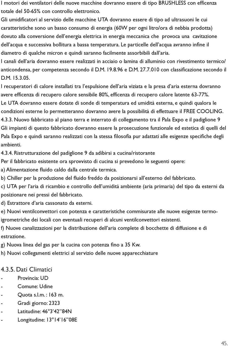 conversione dell energia elettrica in energia meccanica che provoca una cavitazione dell acqua e successiva bollitura a bassa temperatura.