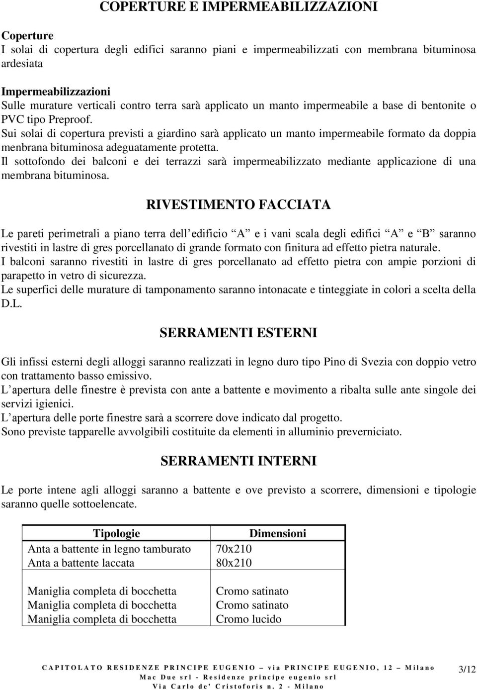 Sui solai di copertura previsti a giardino sarà applicato un manto impermeabile formato da doppia menbrana bituminosa adeguatamente protetta.