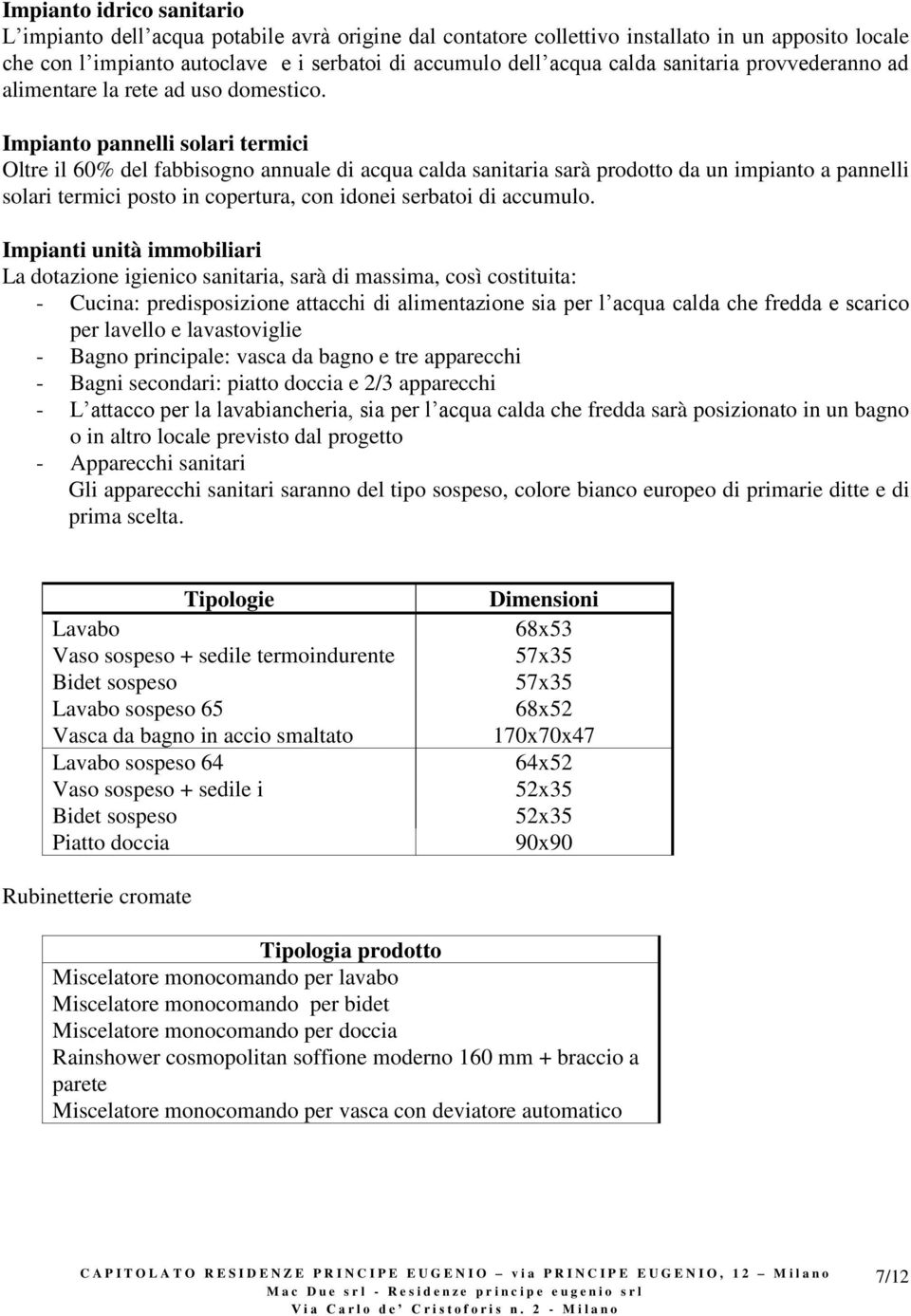 Impianto pannelli solari termici Oltre il 60% del fabbisogno annuale di acqua calda sanitaria sarà prodotto da un impianto a pannelli solari termici posto in copertura, con idonei serbatoi di