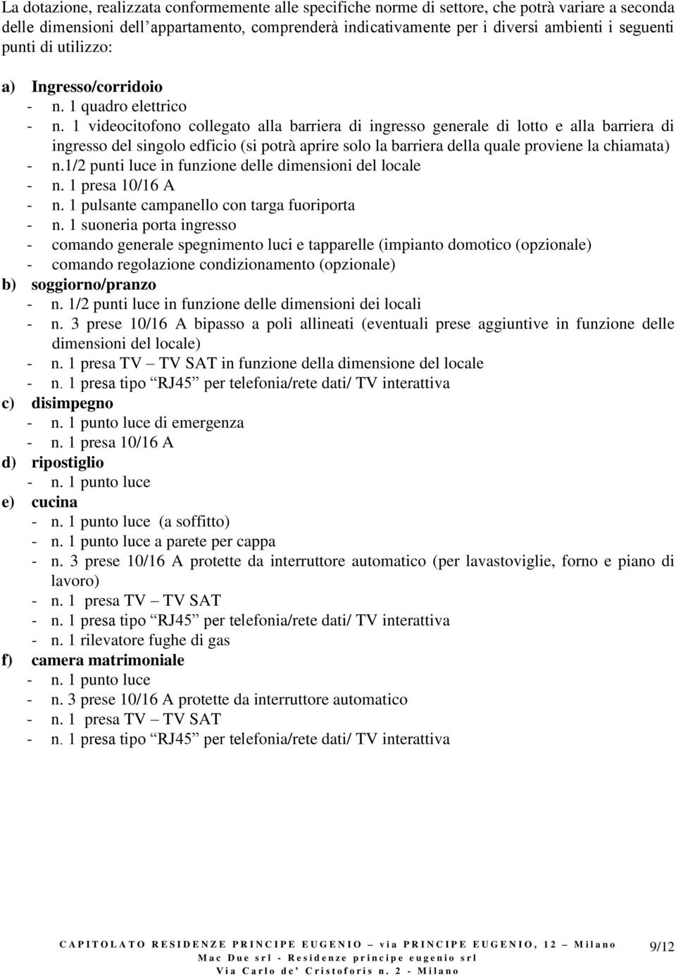 1 videocitofono collegato alla barriera di ingresso generale di lotto e alla barriera di ingresso del singolo edficio (si potrà aprire solo la barriera della quale proviene la chiamata) - n.