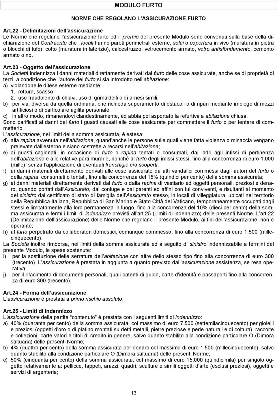 pareti perimetrali esterne, solai o copertura in vivo (muratura in pietra o blocchi di tufo), cotto (muratura in laterizio), calcestruzzo, vetrocemento armato, vetro antisfondamento, cemento armato o