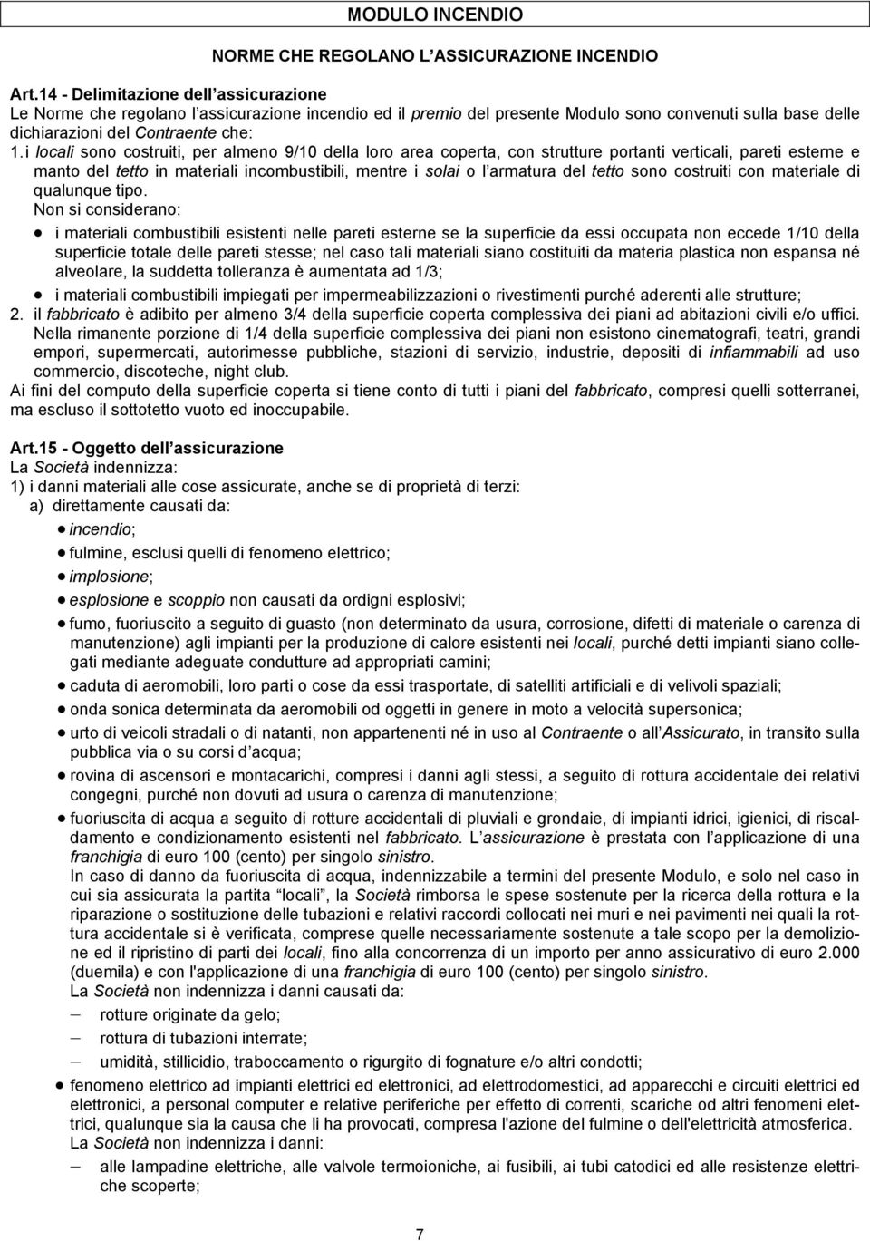 i locali sono costruiti, per almeno 9/10 della loro area coperta, con strutture portanti verticali, pareti esterne e manto del tetto in materiali incombustibili, mentre i solai o l armatura del tetto