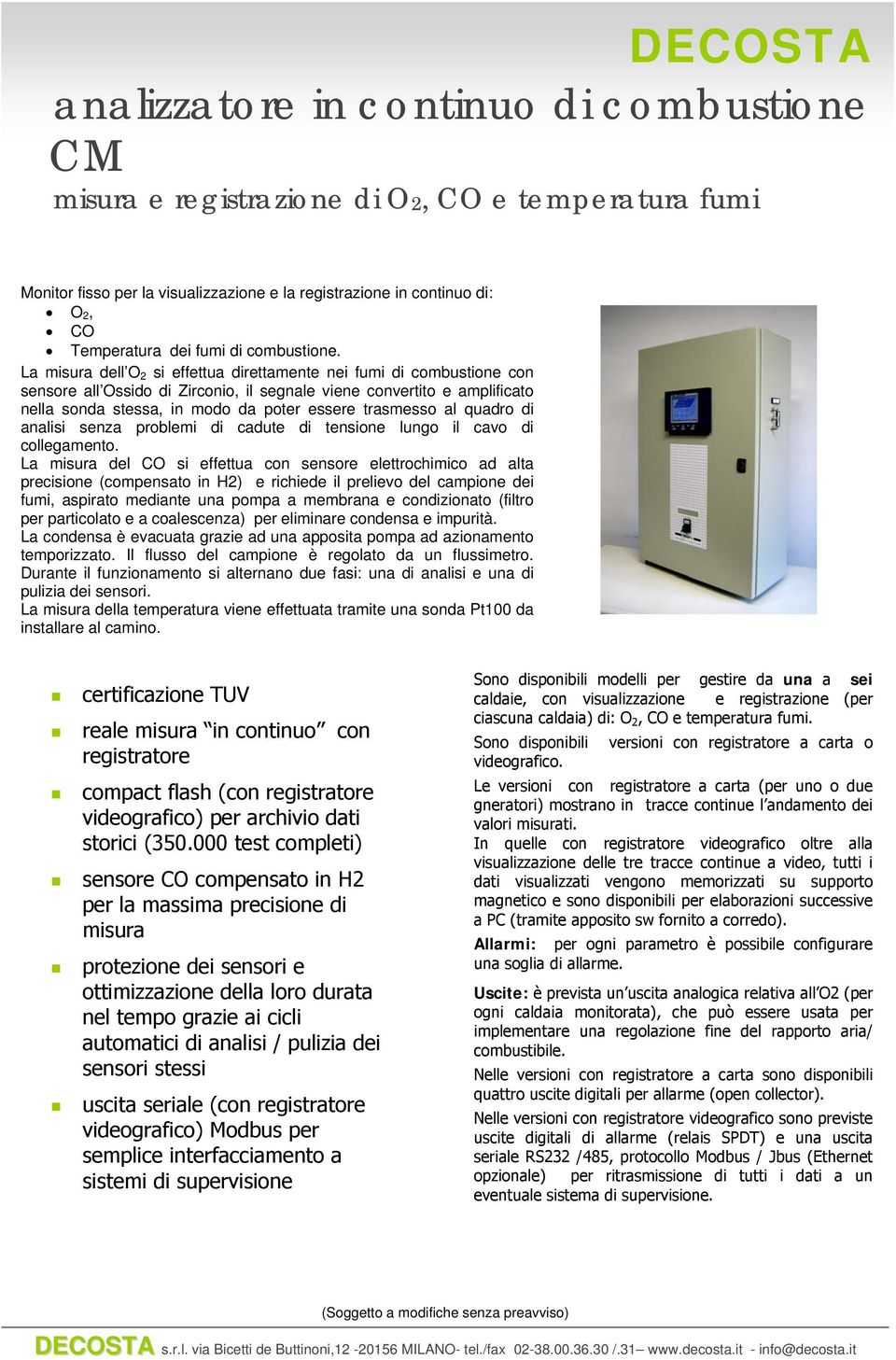 La misura dell O 2 si effettua direttamente nei fumi di combustione con sensore all Ossido di Zirconio, il segnale viene convertito e amplificato nella sonda stessa, in modo da poter essere trasmesso