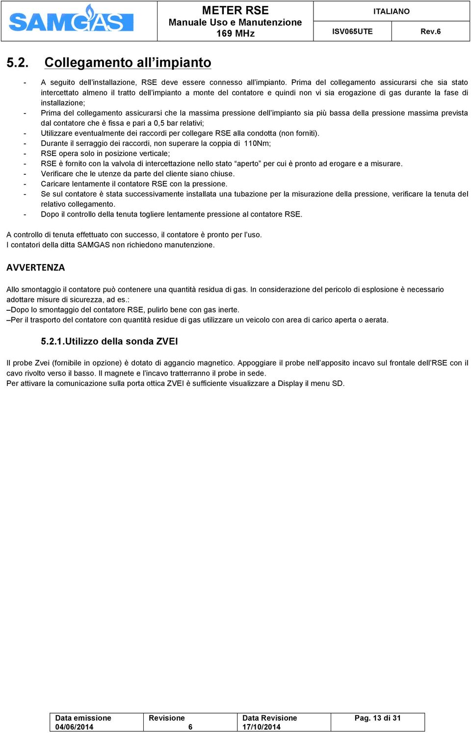 collegamento assicurarsi che la massima pressione dell impianto sia più bassa della pressione massima prevista dal contatore che è fissa e pari a 0,5 bar relativi; - Utilizzare eventualmente dei