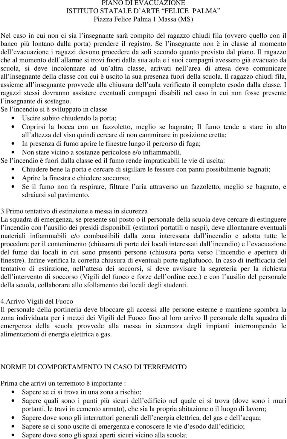 Il ragazzo che al momento dell allarme si trovi fuori dalla sua aula e i suoi compagni avessero già evacuato da scuola, si deve incolonnare ad un altra classe, arrivati nell area di attesa deve