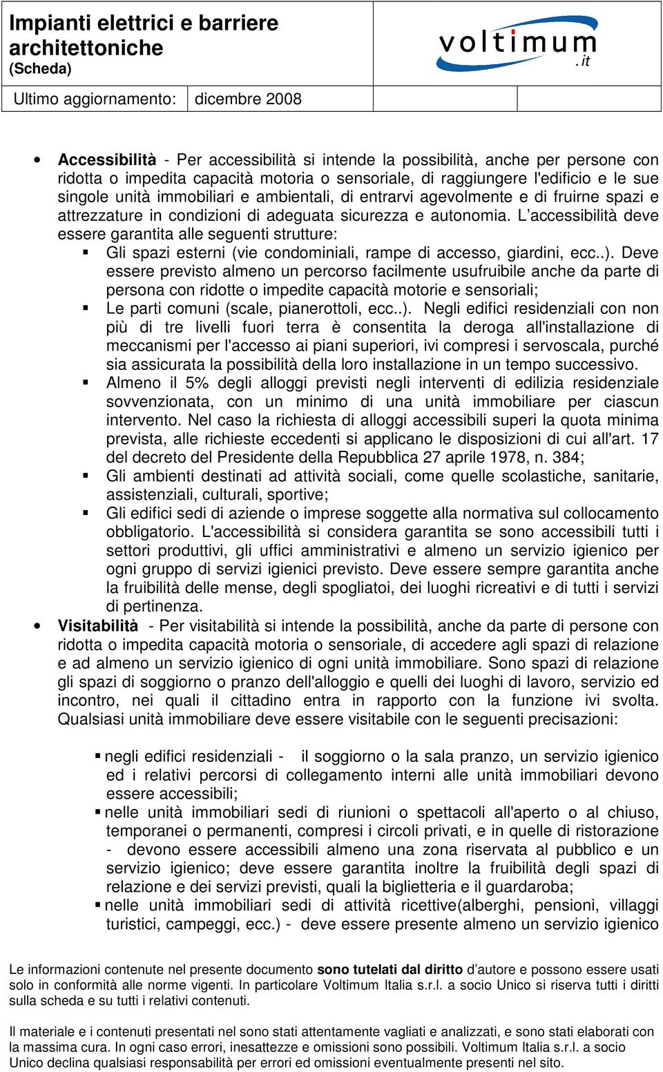 L accessibilità deve essere garantita alle seguenti strutture: Gli spazi esterni (vie condominiali, rampe di accesso, giardini, ecc..).