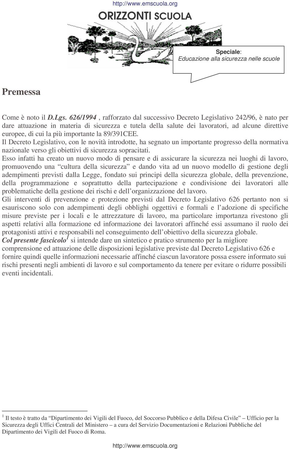 importante la 89/391CEE. Il Decreto Legislativo, con le novità introdotte, ha segnato un importante progresso della normativa nazionale verso gli obiettivi di sicurezza sopracitati.