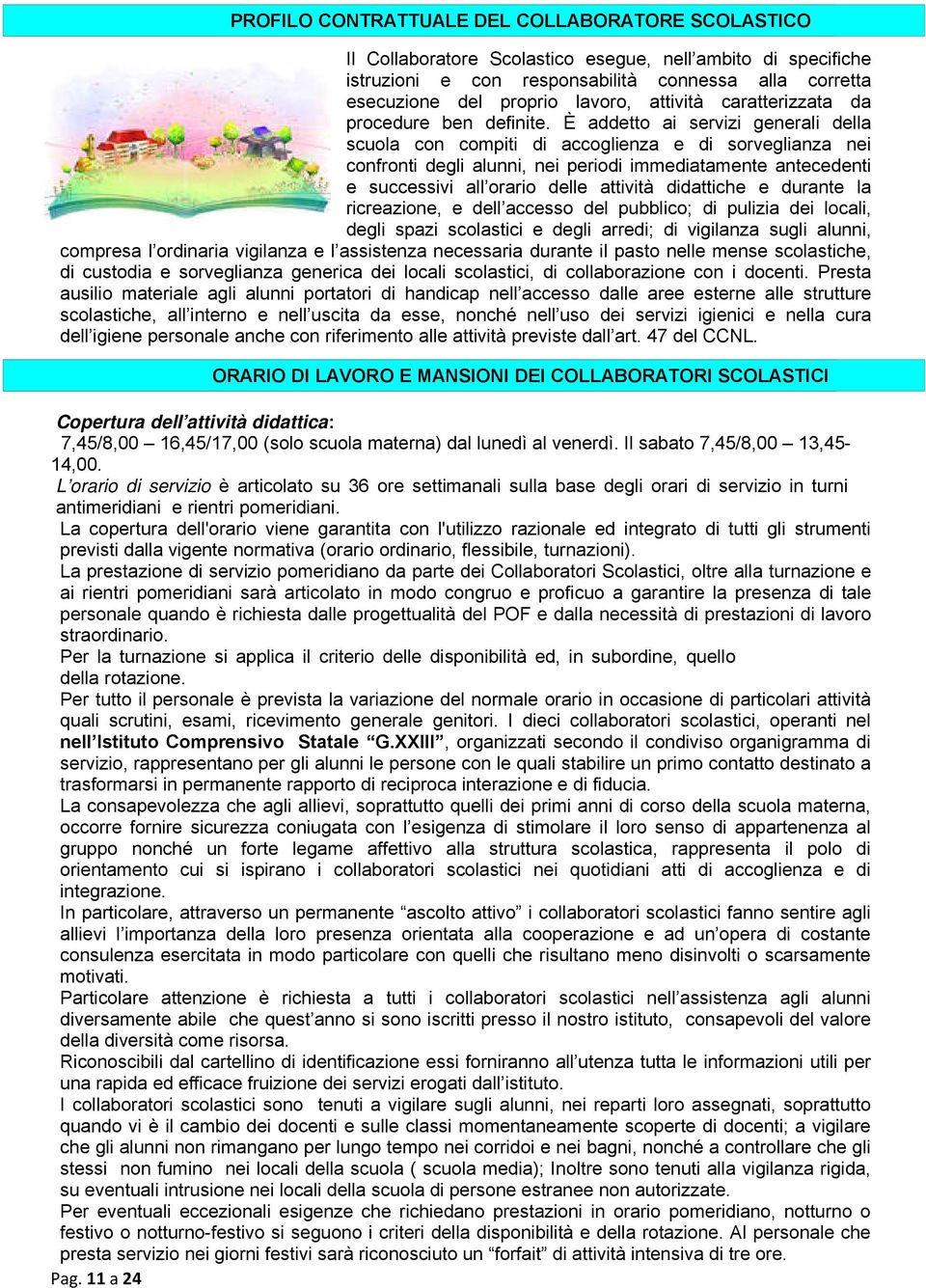 È addetto ai servizi generali della scuola con compiti di accoglienza e di sorveglianza nei confronti degli alunni, nei periodi immediatamente antecedenti e successivi all orario delle attività