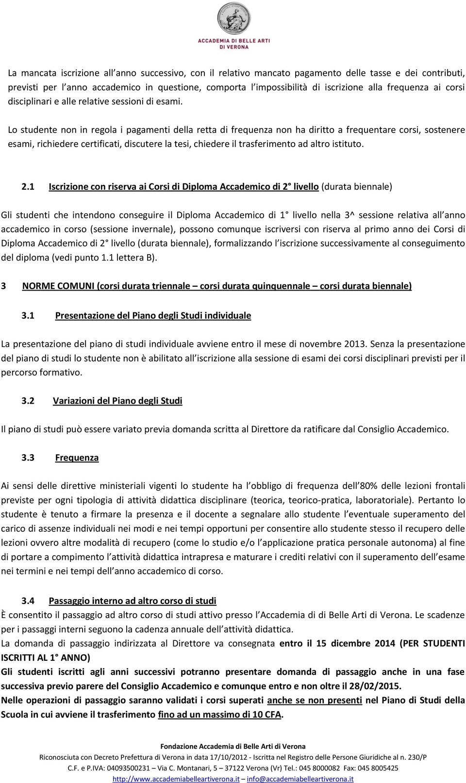 Lo studente non in regola i pagamenti della retta di frequenza non ha diritto a frequentare corsi, sostenere esami, richiedere certificati, discutere la tesi, chiedere il trasferimento ad altro