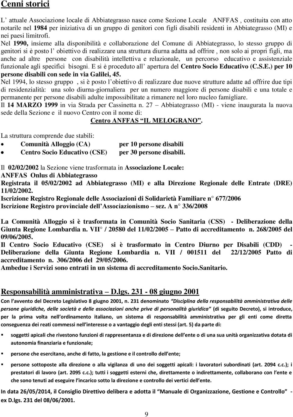 Nel 1990, insieme alla disponibilità e collaborazione del Comune di Abbiategrasso, lo stesso gruppo di genitori si è posto l obiettivo di realizzare una struttura diurna adatta ad offrire, non solo