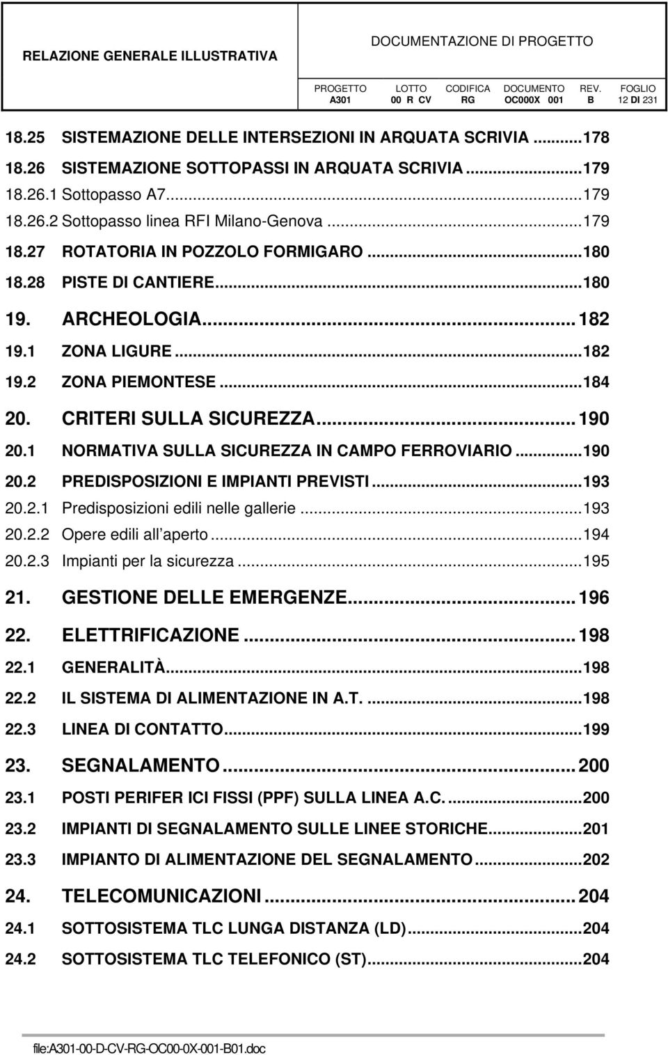 1 NORMATIVA SULLA SICUREZZA IN CAMPO FERROVIARIO...190 20.2 PREDISPOSIZIONI E IMPIANTI PREVISTI...193 20.2.1 Predisposizioni edili nelle gallerie...193 20.2.2 Opere edili all aperto...194 20.2.3 Impianti per la sicurezza.