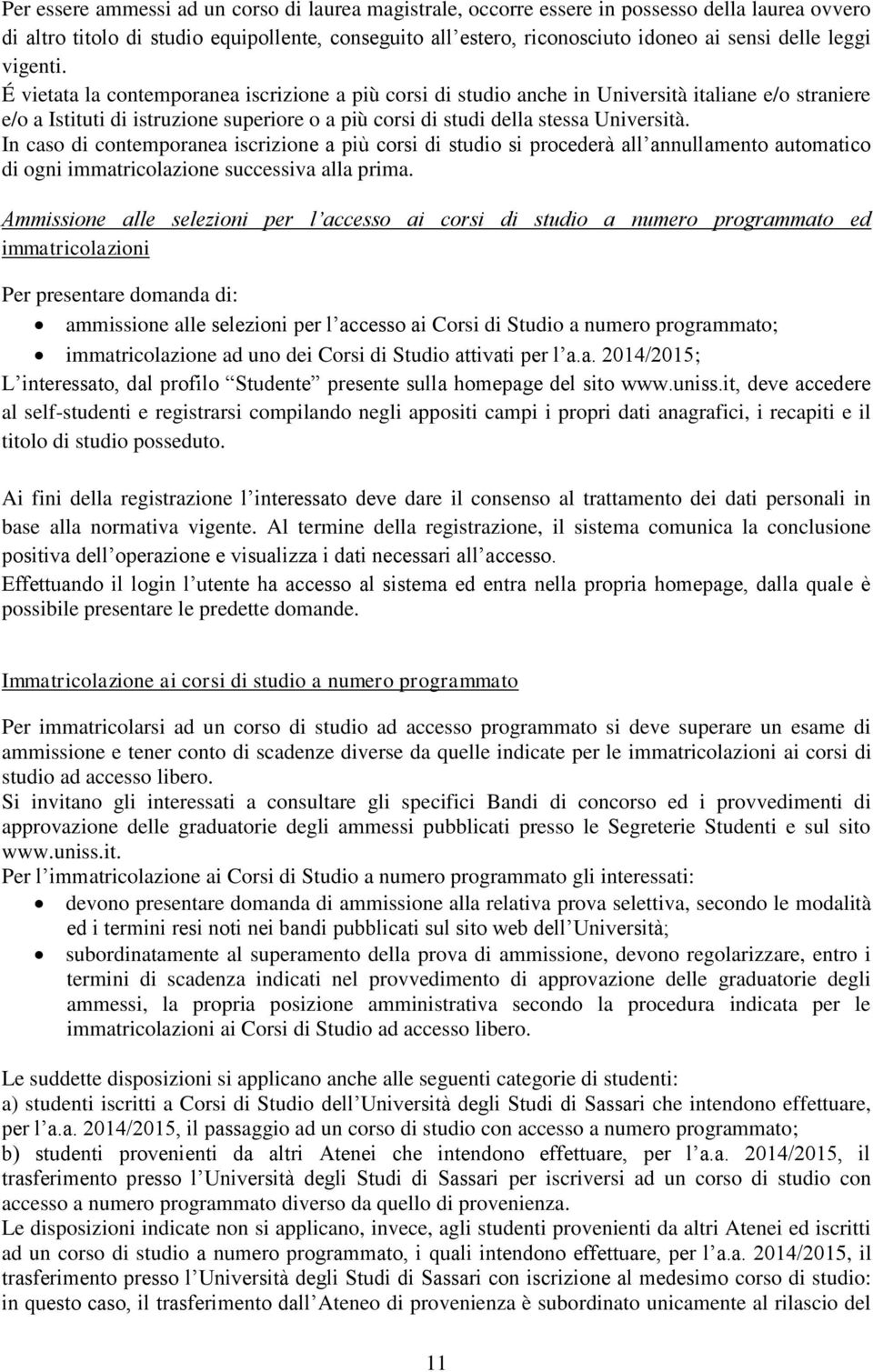 É vietata la contemporanea iscrizione a più corsi di studio anche in Università italiane e/o straniere e/o a Istituti di istruzione superiore o a più corsi di studi della stessa Università.