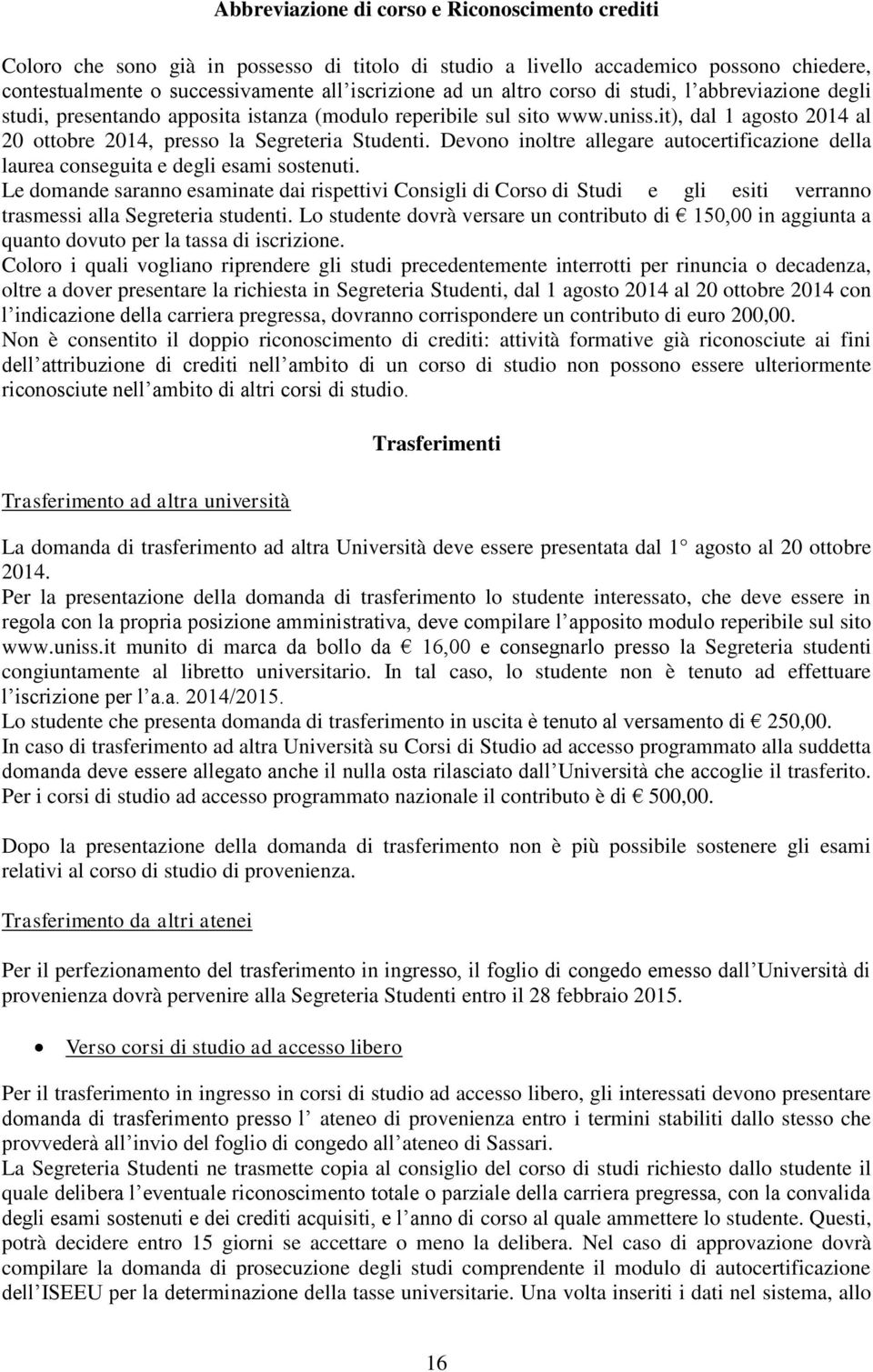 Devono inoltre allegare autocertificazione della laurea conseguita e degli esami sostenuti.