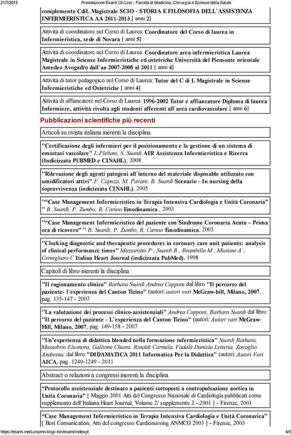 Piemonte orientale Amedeo Avogadro dall`aa 2007-2008 al 2011 [ anni 4] Attività di tutor pedagogico nel Corso di Laurea: Tutor del C di L Magistrale in Scienze Infermieristiche ed Ostetriche [ anni