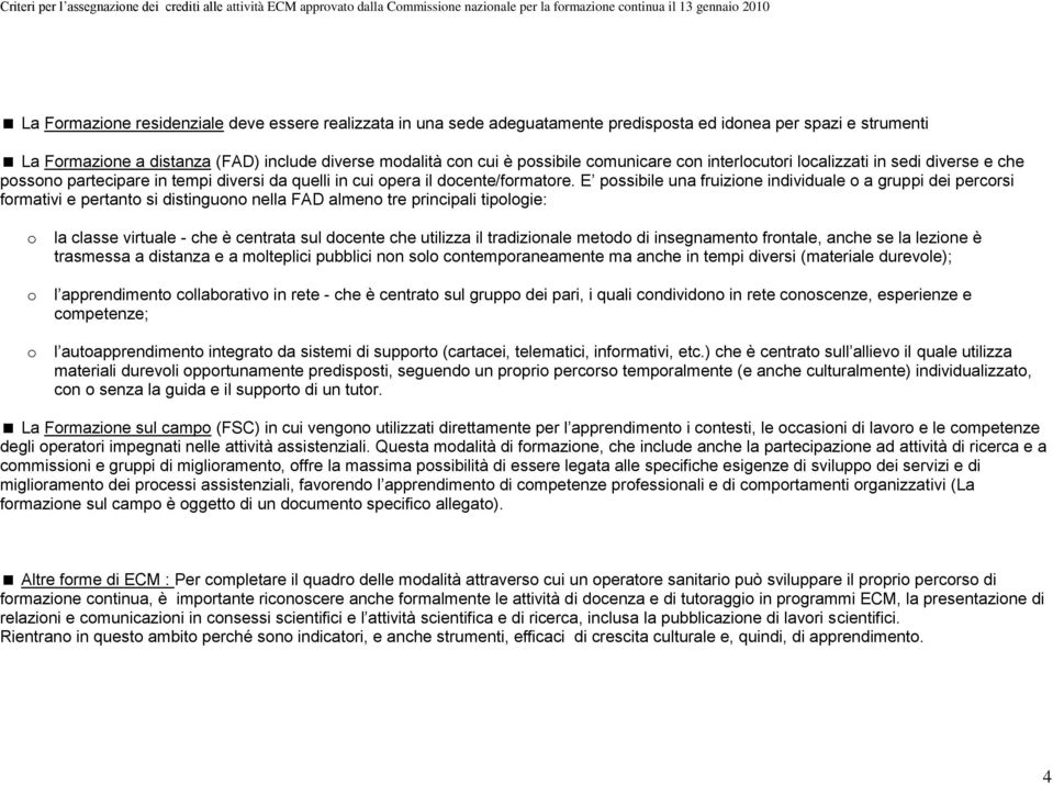 E possibile una fruizione individuale o a gruppi dei percorsi formativi e pertanto si distinguono nella FAD almeno tre principali tipologie: o o o la classe virtuale - che è centrata sul docente che