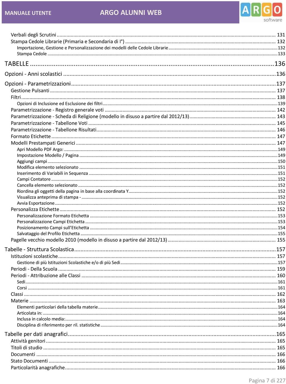 .. 139 Parametrizzazione - Registro generale voti... 142 Parametrizzazione - Scheda di Religione (modello in disuso a partire dal 2012/13)... 143 Parametrizzazione - Tabellone Voti.