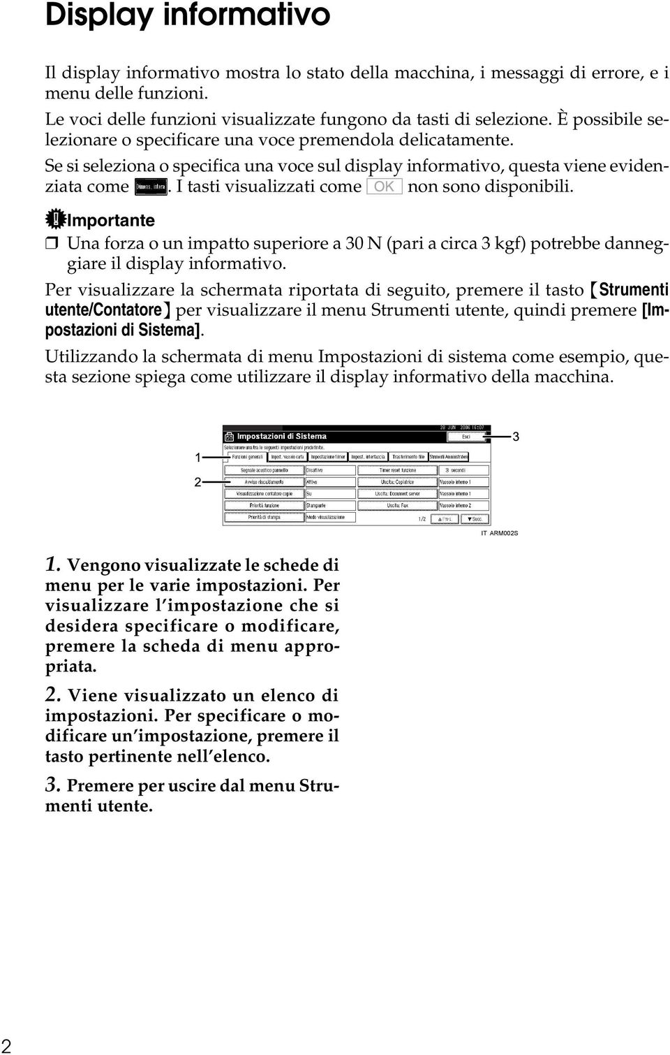 I tasti visualizzati come non sono disponibili. Importante Una forza o un impatto superiore a 30 N (pari a circa 3 kgf) potrebbe danneggiare il display informativo.