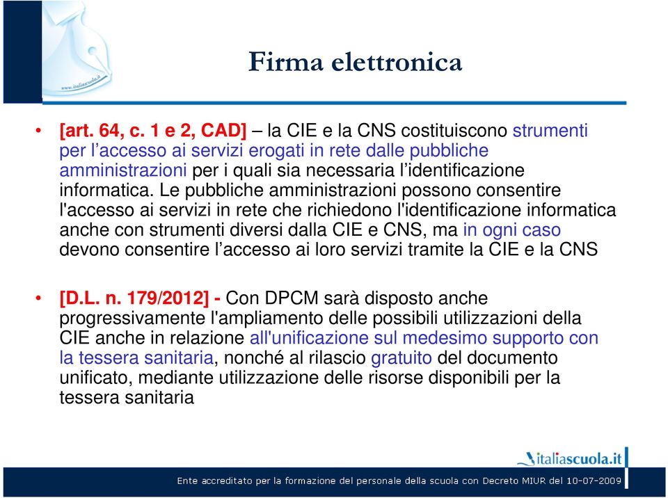 Le pubbliche amministrazioni possono consentire l'accesso ai servizi in rete che richiedono l'identificazione informatica anche con strumenti diversi dalla CIE e CNS, ma in ogni caso devono