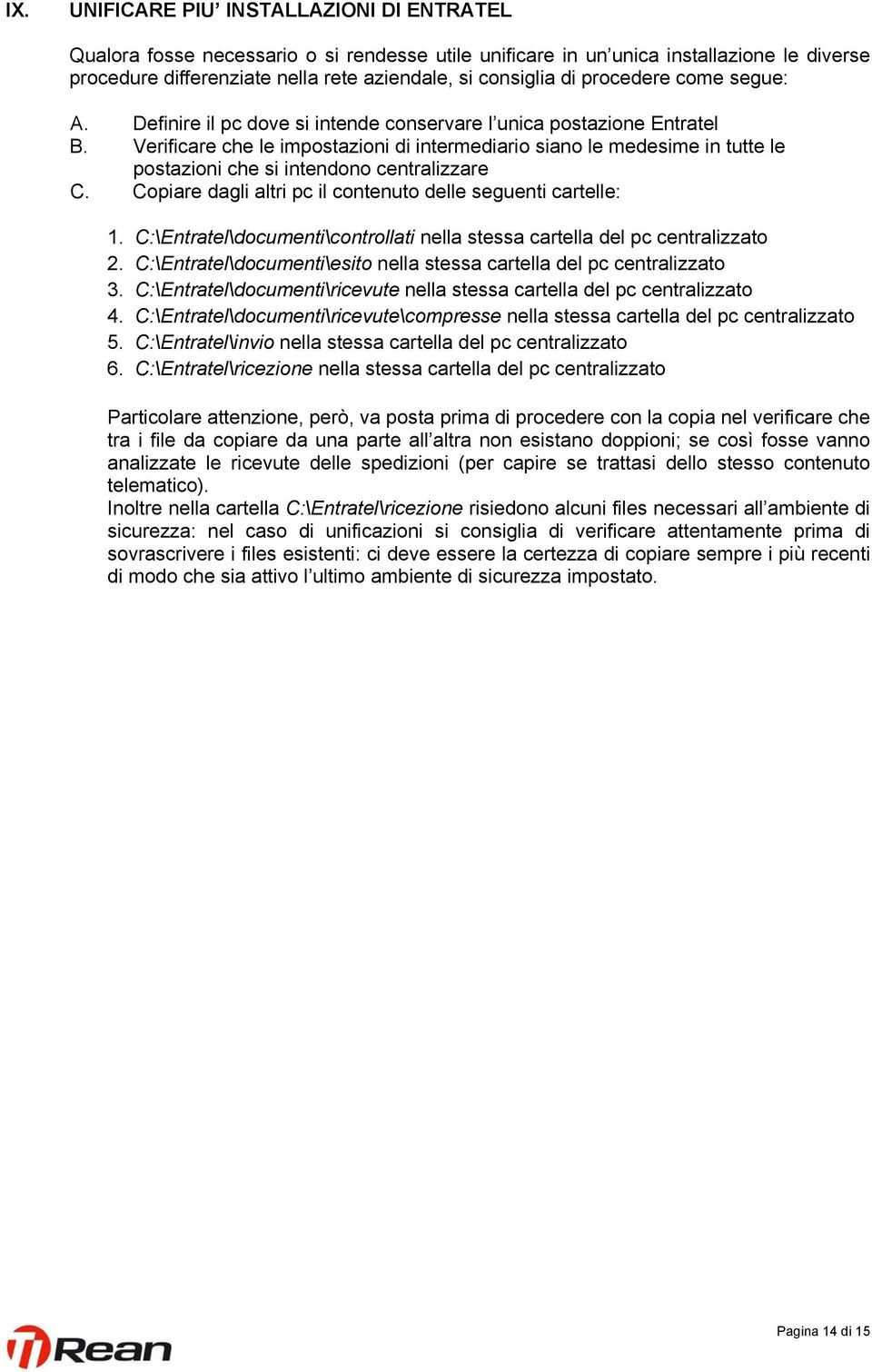 Verificare che le impostazioni di intermediario siano le medesime in tutte le postazioni che si intendono centralizzare C. Copiare dagli altri pc il contenuto delle seguenti cartelle: 1.