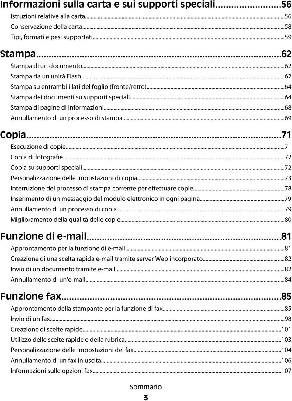 ..68 Annullamento di un processo di stampa...69 Copia...71 Esecuzione di copie...71 Copia di fotografie...72 Copia su supporti speciali...72 Personalizzazione delle impostazioni di copia.