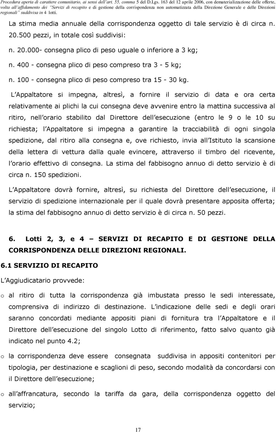 L Appaltatore si impegna, altresì, a fornire il servizio di data e ora certa relativamente ai plichi la cui consegna deve avvenire entro la mattina successiva al ritiro, nell orario stabilito dal