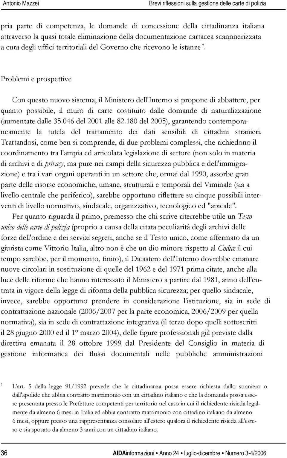 Problemi e prospettive Con questo nuovo sistema, il Ministero dell'interno si propone di abbattere, per quanto possibile, il muro di carte costituito dalle domande di naturalizzazione (aumentate