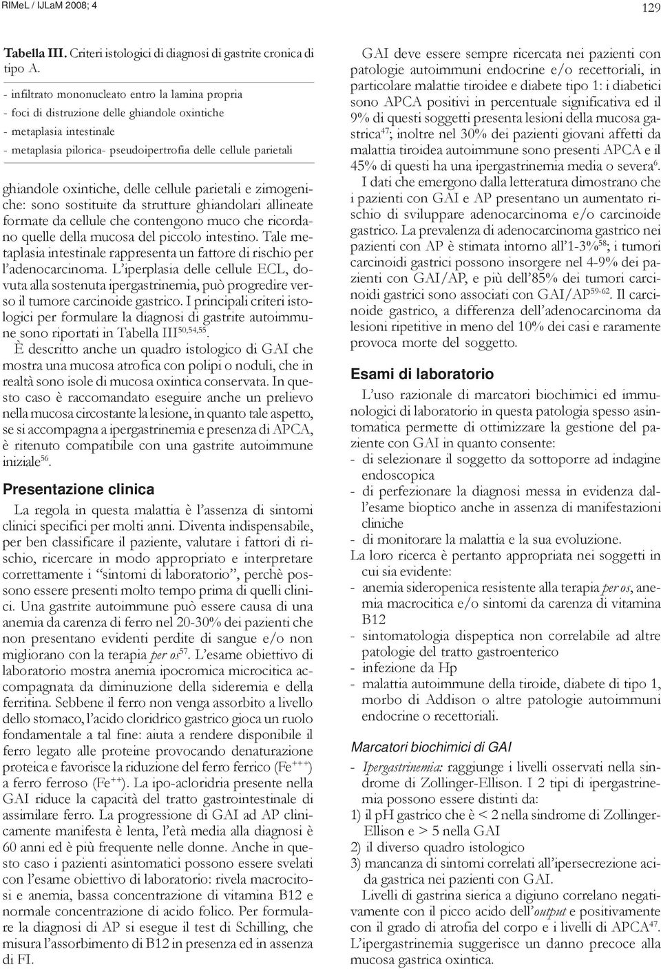 oxintiche, delle cellule parietali e zimogeniche: sono sostituite da strutture ghiandolari allineate formate da cellule che contengono muco che ricordano quelle della mucosa del piccolo intestino.