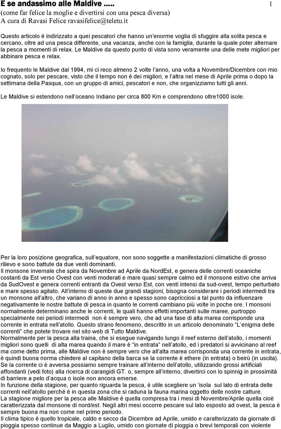 quale poter alternare la pesca a momenti di relax. Le Maldive da questo punto di vista sono veramente una delle mete migliori per abbinare pesca e relax.