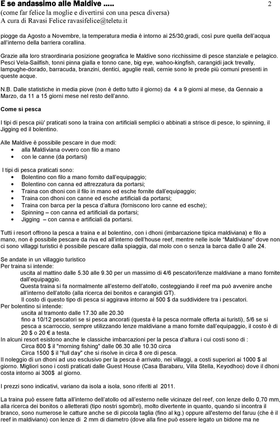 Pesci Vela-Sailfish, tonni pinna gialla e tonno cane, big eye, wahoo-kingfish, carangidi jack trevally, lampughe-dorado, barracuda, branzini, dentici, aguglie reali, cernie sono le prede più comuni