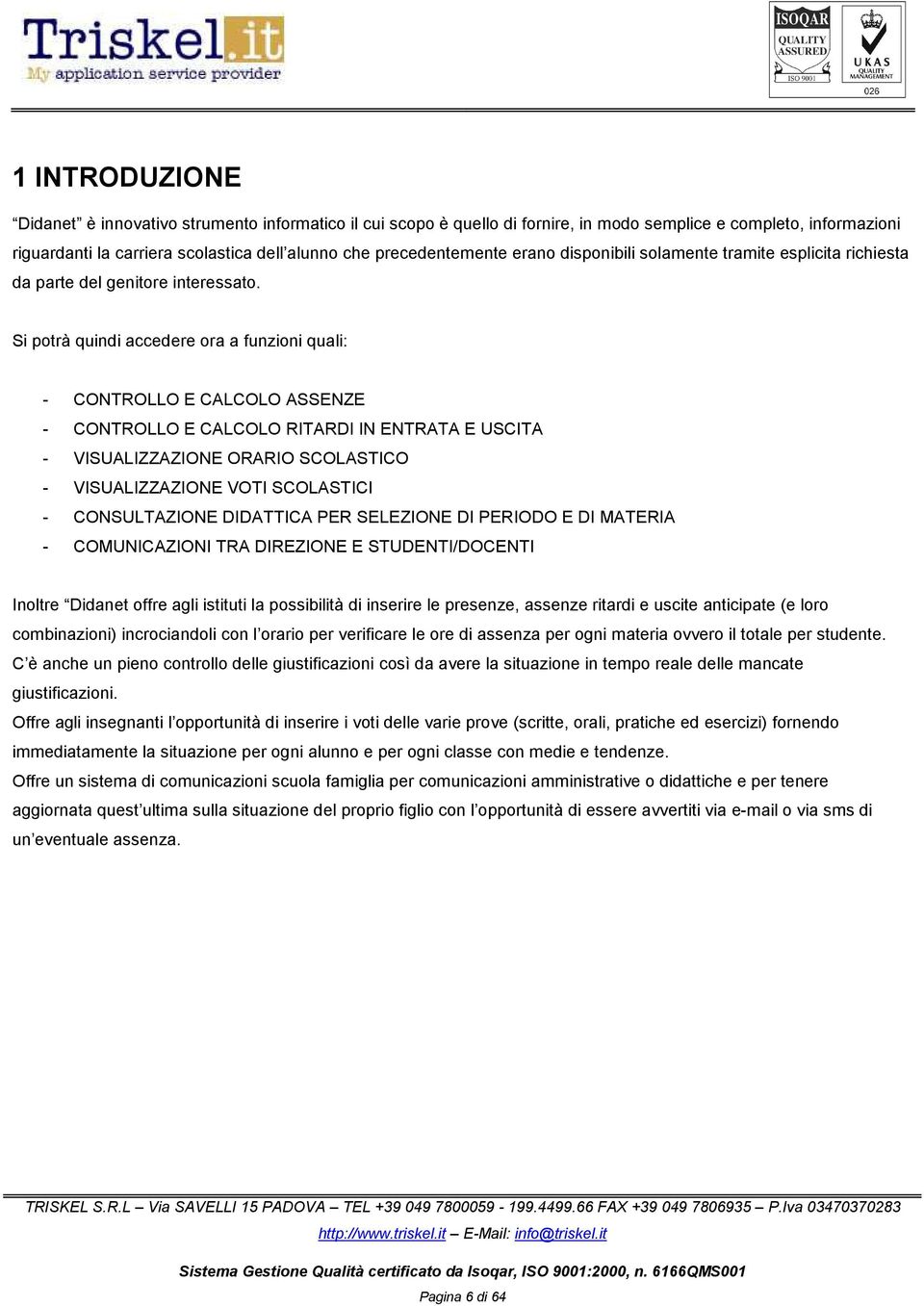 Si potrà quindi accedere ora a funzioni quali: - CONTROLLO E CALCOLO ASSENZE - CONTROLLO E CALCOLO RITARDI IN ENTRATA E USCITA - VISUALIZZAZIONE ORARIO SCOLASTICO - VISUALIZZAZIONE VOTI SCOLASTICI -