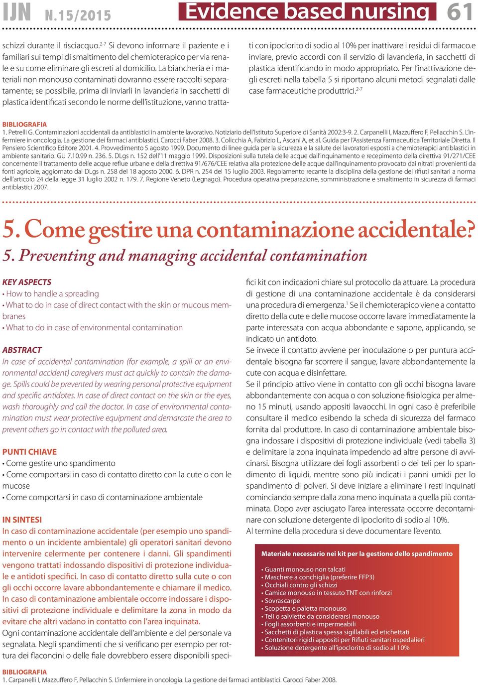 La biancheria e i materiali non monouso contaminati dovranno essere raccolti separatamente; se posbile, prima di inviarli in lavanderia in sacchetti di plastica identificati secondo le norme dell