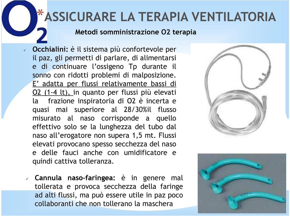 E adatta per flussi relativamente bassi di O2 (1-4 lt), in quanto per flussi più elevati la frazione inspiratoria di O2 è incerta e quasi mai superiore al 28/30%il flusso misurato al naso corrisponde