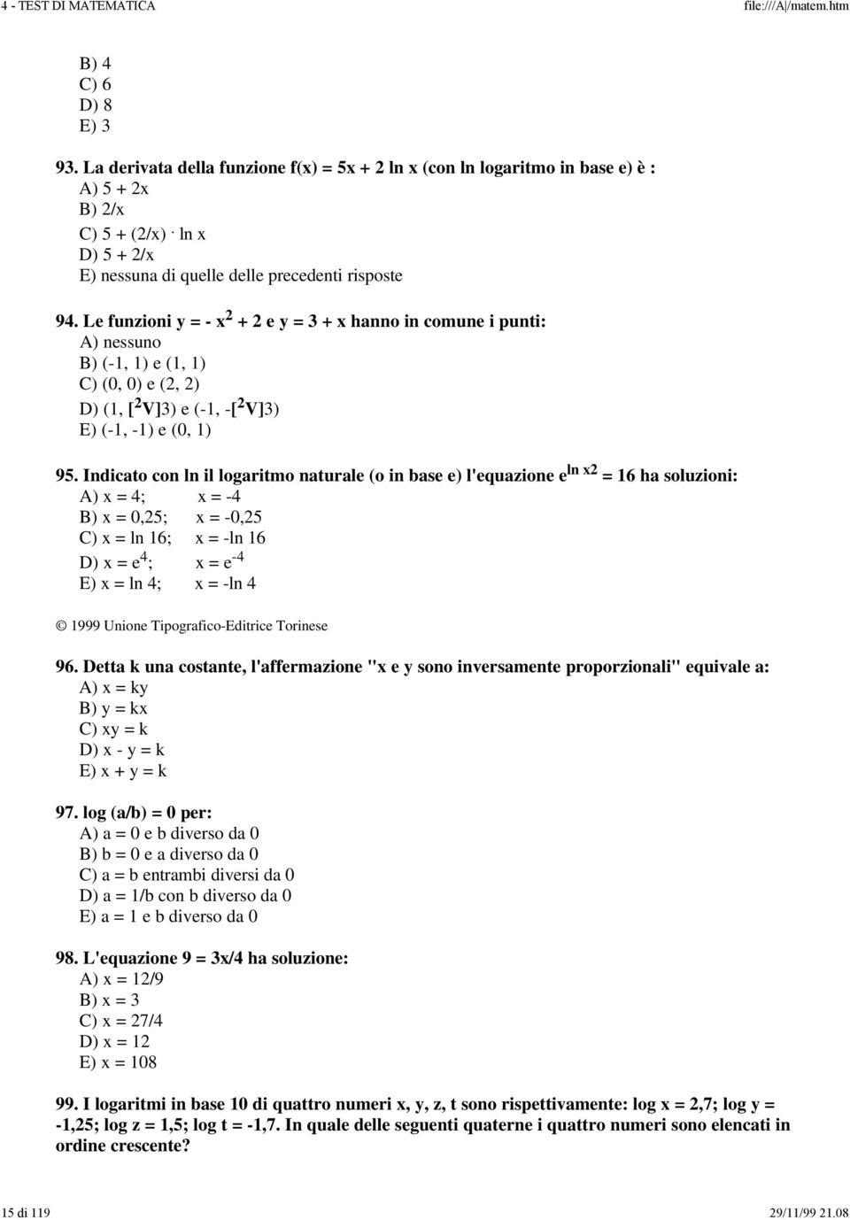 Indicato con ln il logaritmo naturale (o in base e) l'equazione e ln x2 = 16 ha soluzioni: A) x = 4; x = -4 B) x = 0,25; x = -0,25 C) x = ln 16; x = -ln 16 D) x = e 4 ; x = e -4 E) x = ln 4; x = -ln