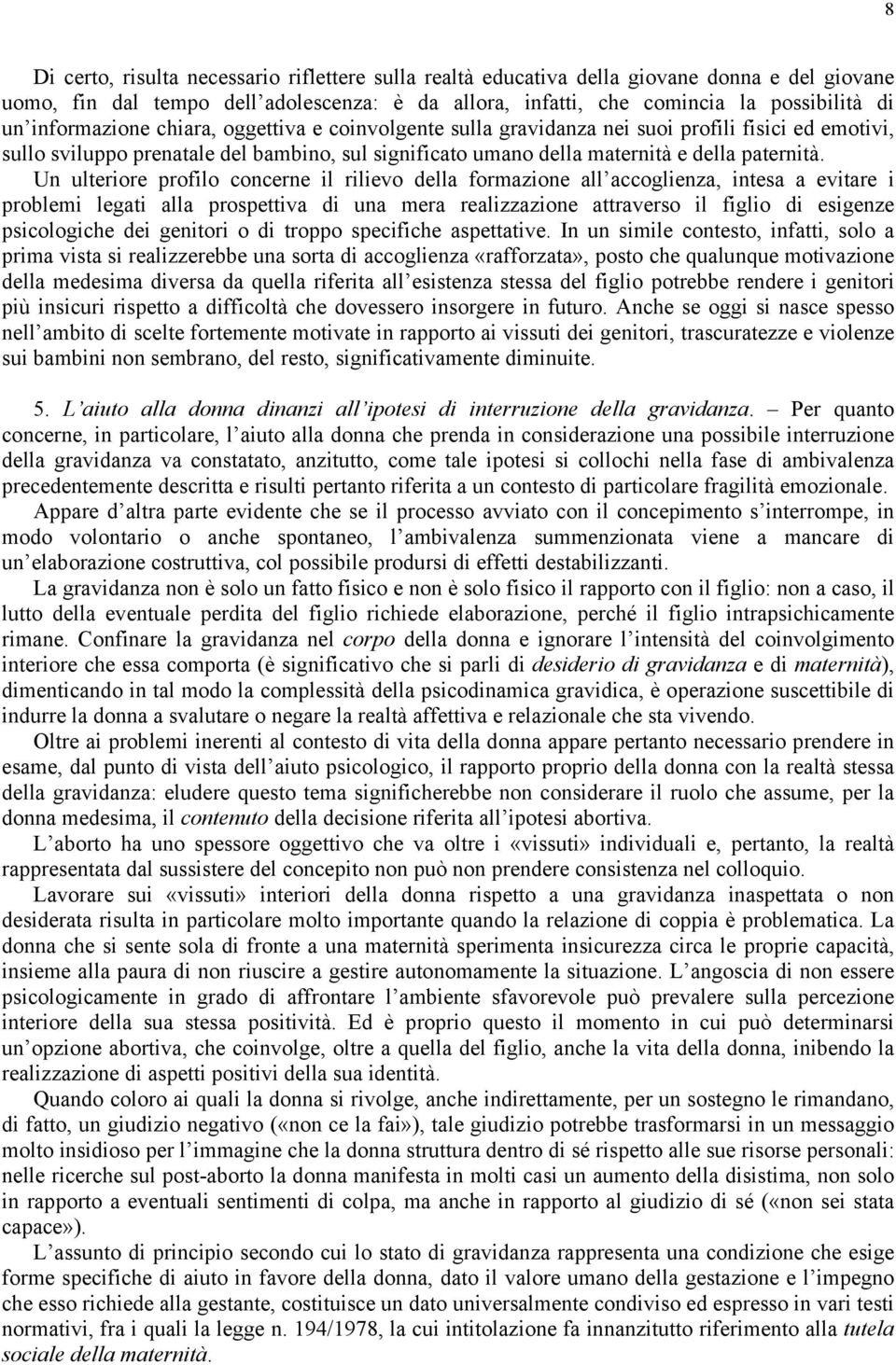 Un ulteriore profilo concerne il rilievo della formazione all accoglienza, intesa a evitare i problemi legati alla prospettiva di una mera realizzazione attraverso il figlio di esigenze psicologiche