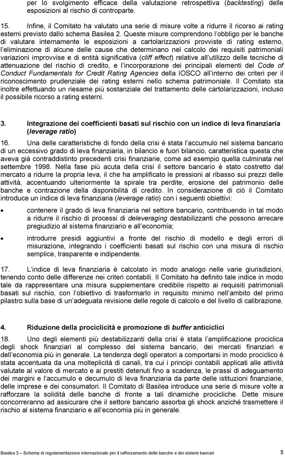 Queste misure comprendono l obbligo per le banche di valutare internamente le esposizioni a cartolarizzazioni provviste di rating esterno, l eliminazione di alcune delle cause che determinano nel