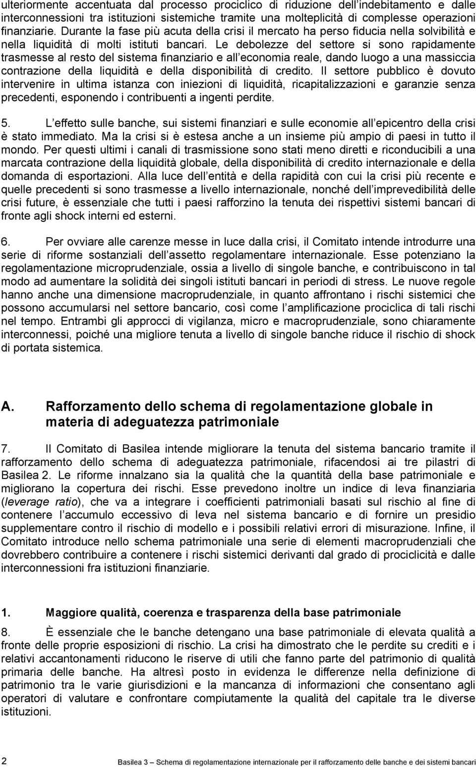 Le debolezze del settore si sono rapidamente trasmesse al resto del sistema finanziario e all economia reale, dando luogo a una massiccia contrazione della liquidità e della disponibilità di credito.