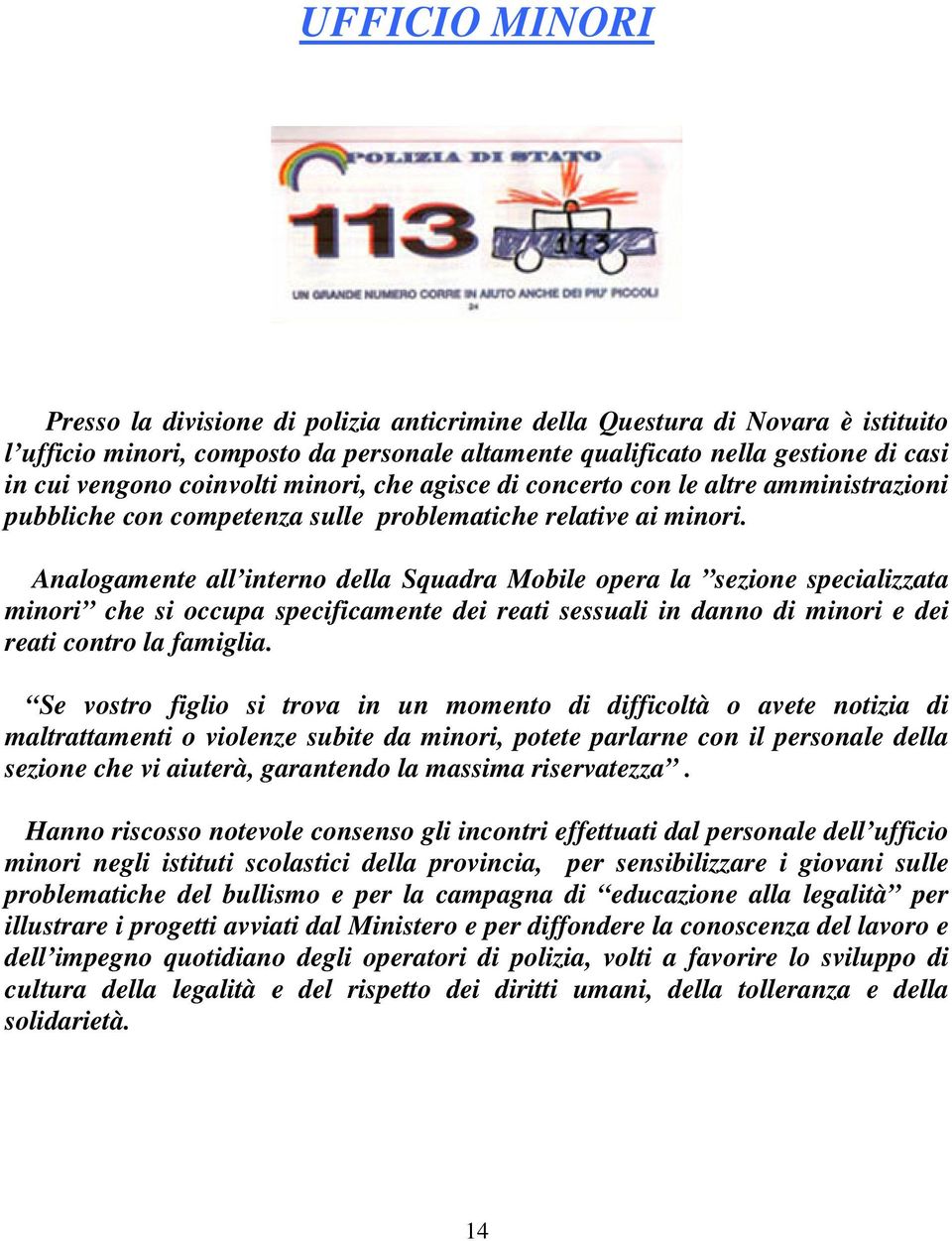 Analogamente all interno della Squadra Mobile opera la sezione specializzata minori che si occupa specificamente dei reati sessuali in danno di minori e dei reati contro la famiglia.