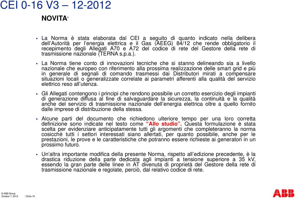 La Norma tiene conto di innovazioni tecniche che si stanno delineando sia a livello nazionale che europeo con riferimento alla prossima realizzazione delle smart grid e più in generale di segnali di