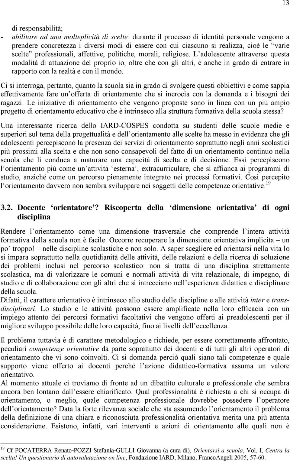 L adolescente attraverso questa modalità di attuazione del proprio io, oltre che con gli altri, è anche in grado di entrare in rapporto con la realtà e con il mondo.